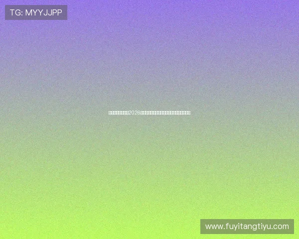 环球娱乐为你呈现2026世界杯赛场上的明星球员表现与精彩比赛回顾